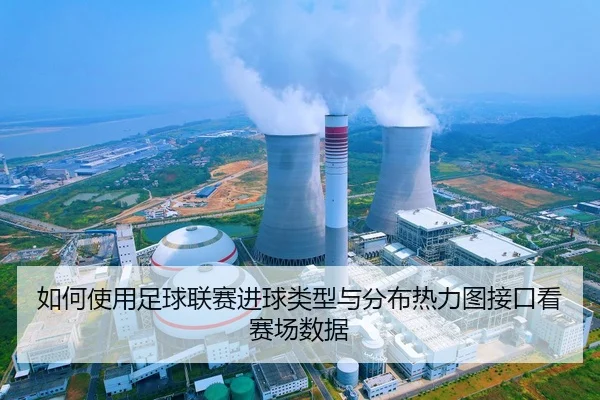 如何使用足球联赛进球类型与分布热力图接口看赛场数据
